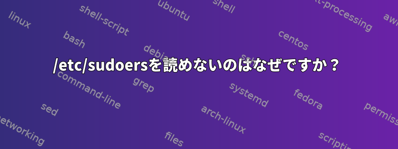 /etc/sudoersを読めないのはなぜですか？