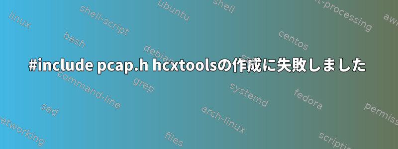 #include pcap.h hcxtoolsの作成に失敗しました