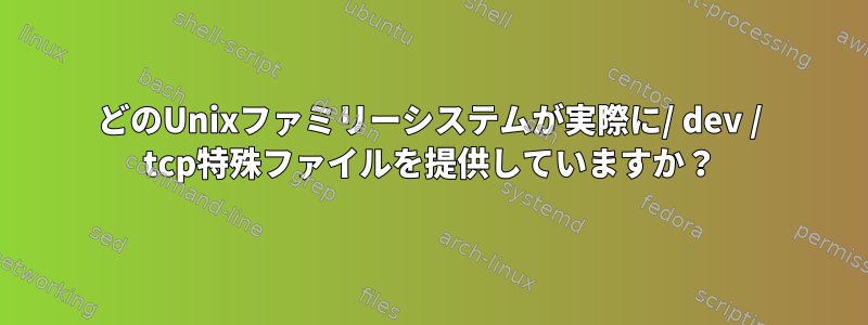 どのUnixファミリーシステムが実際に/ dev / tcp特殊ファイルを提供していますか？