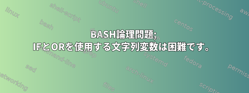 BASH論理問題; IFとORを使用する文字列変数は困難です。