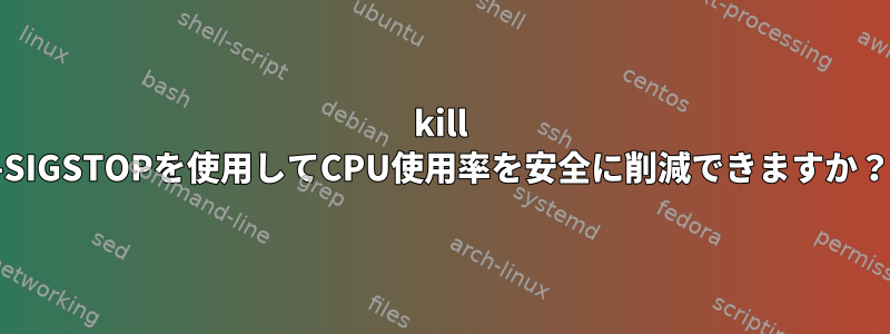 kill -SIGSTOPを使用してCPU使用率を安全に削減できますか？