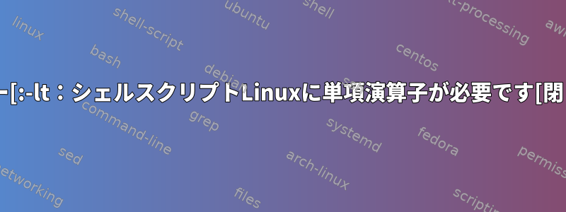 エラー[:-lt：シェルスクリプトLinuxに単項演算子が必要です[閉じる]