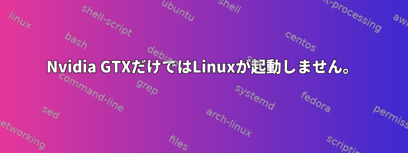 Nvidia GTXだけではLinuxが起動しません。