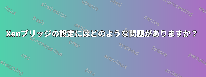 Xenブリッジの設定にはどのような問題がありますか？