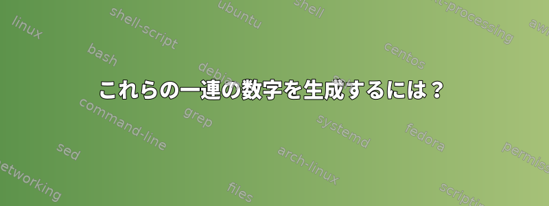 これらの一連の数字を生成するには？