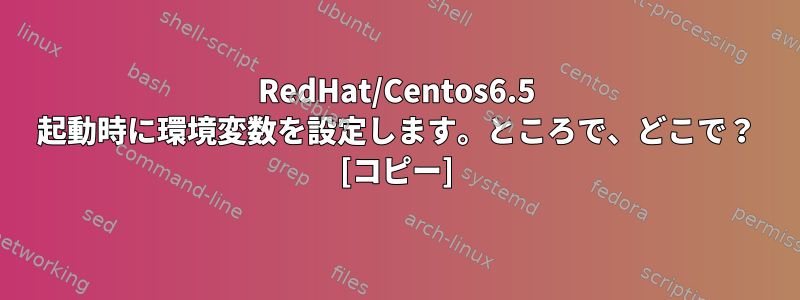 RedHat/Centos6.5 起動時に環境変数を設定します。ところで、どこで？ [コピー]