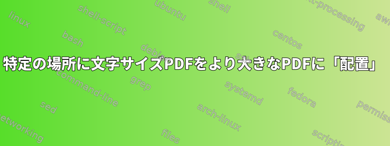 特定の場所に文字サイズPDFをより大きなPDFに「配置」