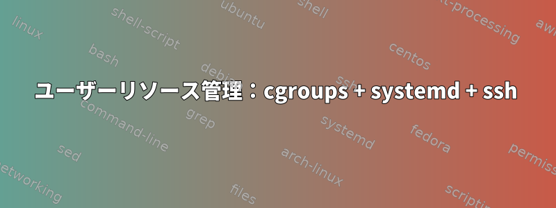 ユーザーリソース管理：cgroups + systemd + ssh