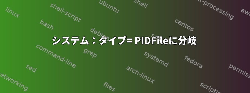 システム：タイプ= PIDFileに分岐