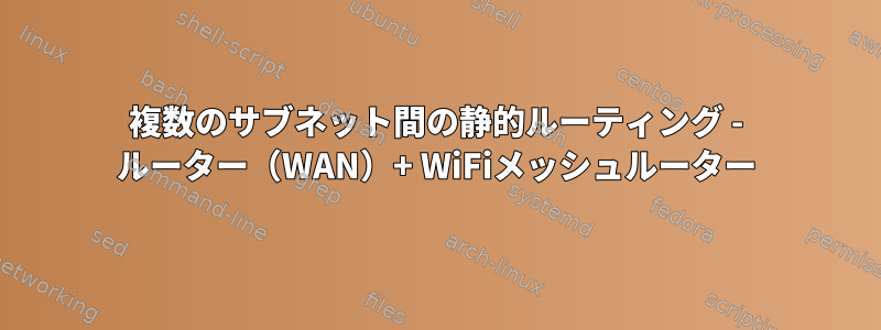 複数のサブネット間の静的ルーティング - ルーター（WAN）+ WiFiメッシュルーター