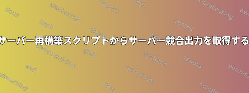 サーバー再構築スクリプトからサーバー競合出力を取得する