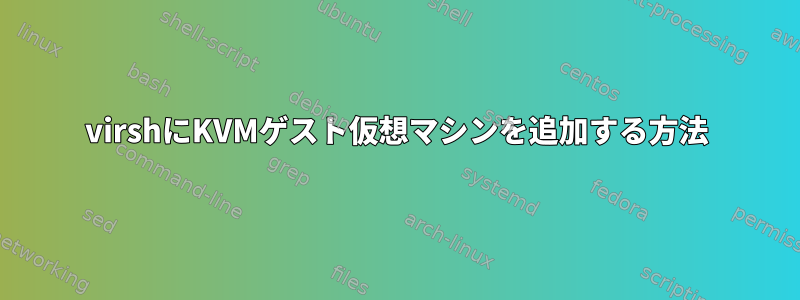 virshにKVMゲスト仮想マシンを追加する方法