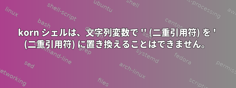 korn シェルは、文字列変数で '' (二重引用符) を ' (二重引用符) に置き換えることはできません。