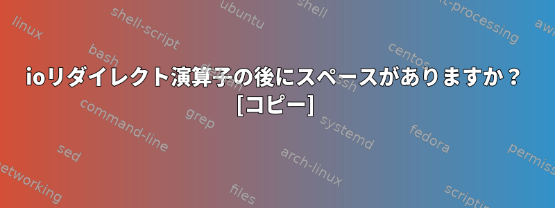 ioリダイレクト演算子の後にスペースがありますか？ [コピー]