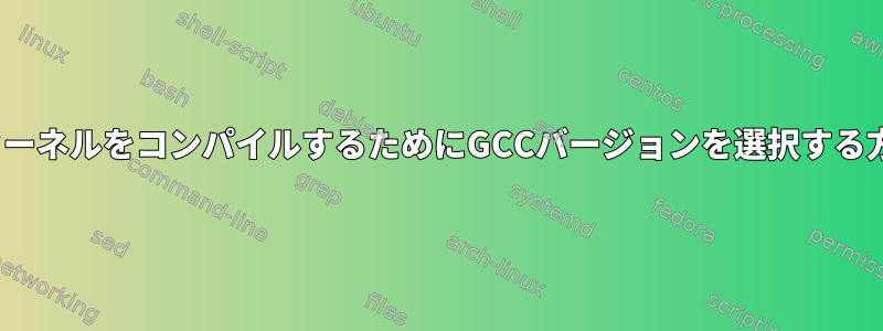 LinuxカーネルをコンパイルするためにGCCバージョンを選択する方法は？