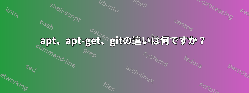 apt、apt-get、gitの違いは何ですか？