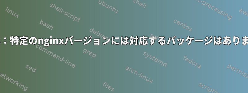 Centos：特定のnginxバージョンには対応するパッケージはありません。