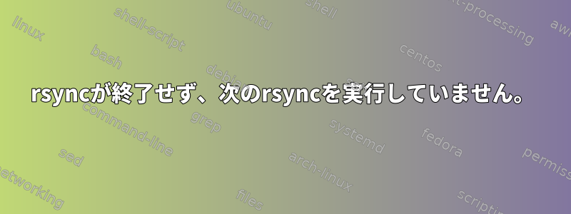 rsyncが終了せず、次のrsyncを実行していません。