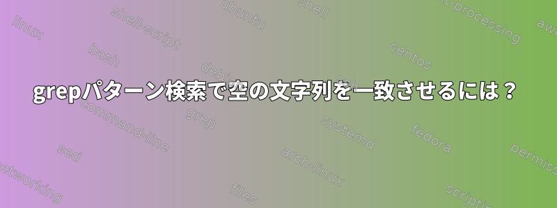 grepパターン検索で空の文字列を一致させるには？