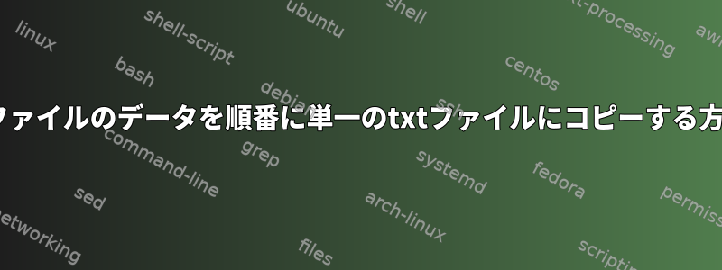 複数のtxtファイルのデータを順番に単一のtxtファイルにコピーする方法[閉じる]