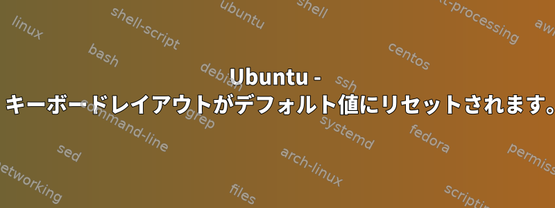 Ubuntu - ヘッドフォンを接続すると、キーボードレイアウトがデフォルト値にリセットされます。どうやって停止しますか？