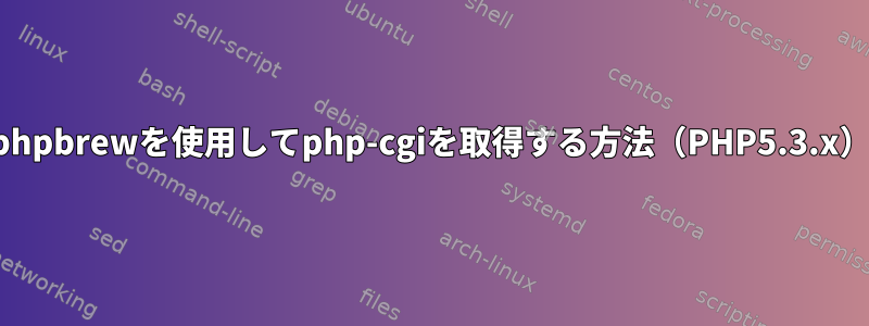 phpbrewを使用してphp-cgiを取得する方法（PHP5.3.x）