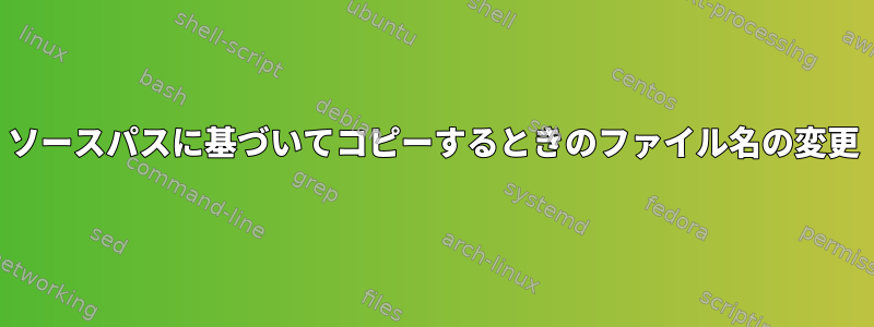 ソースパスに基づいてコピーするときのファイル名の変更