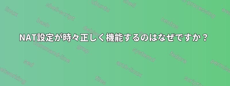 NAT設定が時々正しく機能するのはなぜですか？