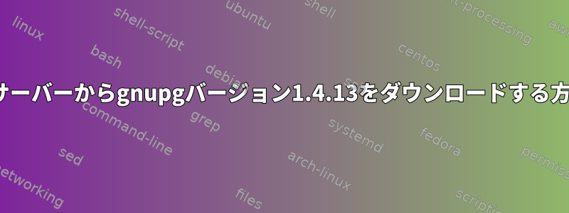 Linuxサーバーからgnupgバージョン1.4.13をダウンロードする方法は？