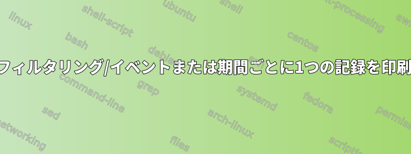 出力フィルタリング/イベントまたは期間ごとに1つの記録を印刷する