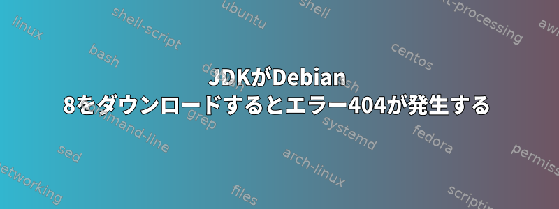 JDKがDebian 8をダウンロードするとエラー404が発生する