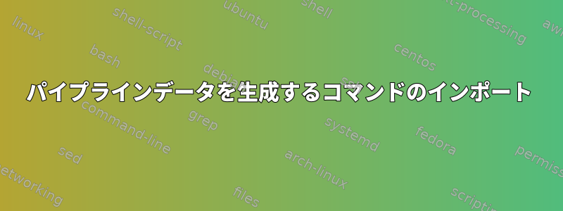 パイプラインデータを生成するコマンドのインポート