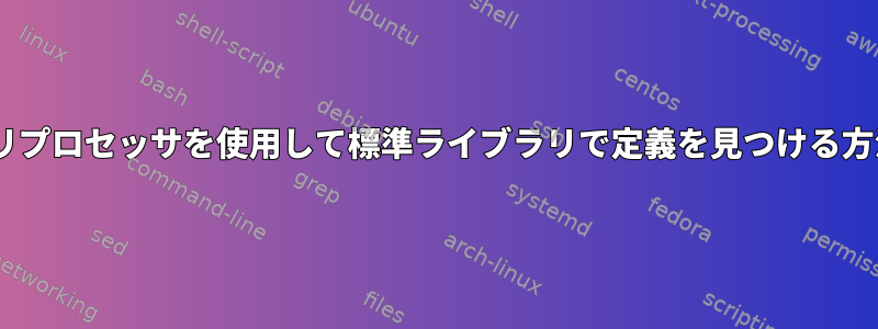 gccプリプロセッサを使用して標準ライブラリで定義を見つける方法は？