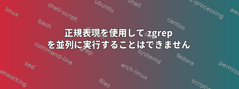 正規表現を使用して zgrep を並列に実行することはできません