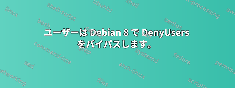 ユーザーは Debian 8 で DenyUsers をバイパスします。