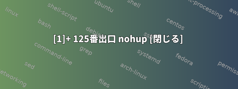 [1]+ 125番出口 nohup [閉じる]