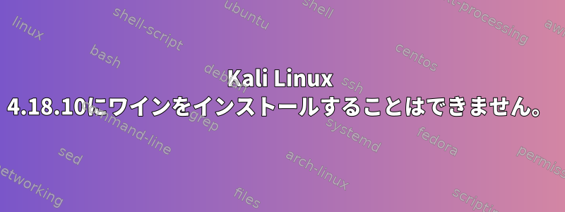 Kali Linux 4.18.10にワインをインストールすることはできません。