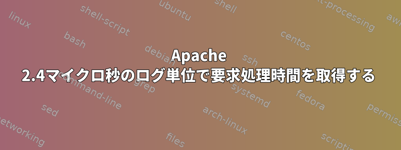 Apache 2.4マイクロ秒のログ単位で要求処理時間を取得する