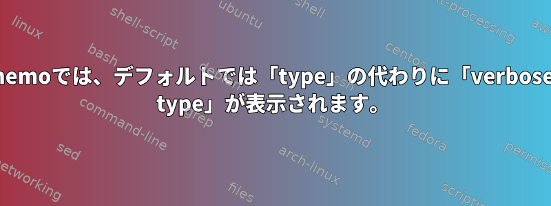 nemoでは、デフォルトでは「type」の代わりに「verbose type」が表示されます。