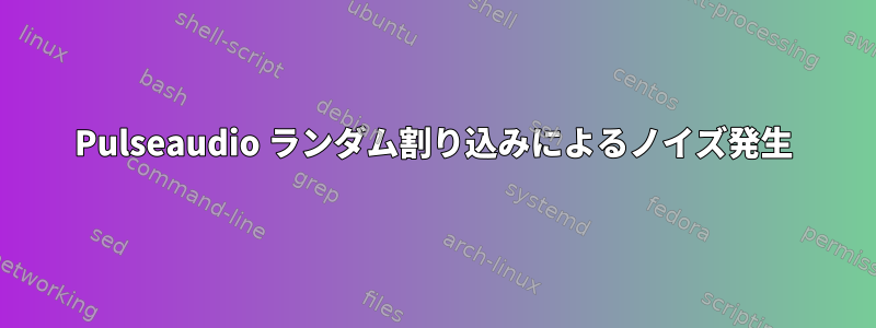 Pulseaudio ランダム割り込みによるノイズ発生