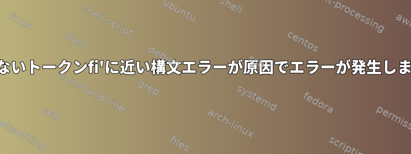 予期しないトークンfi'に近い構文エラーが原因でエラーが発生しました。