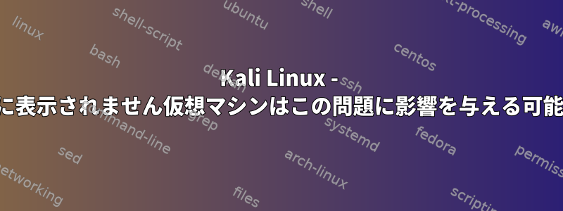 Kali Linux - wlan0はifconfigに表示されません仮想マシンはこの問題に影響を与える可能性がありますか？