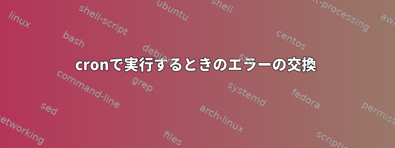 cronで実行するときのエラーの交換