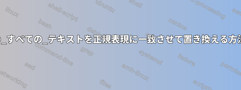 画面の_すべての_テキストを正規表現に一致させて置き換える方法は？