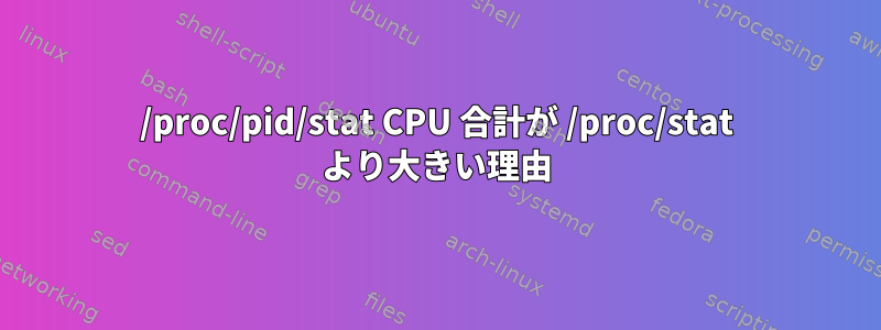 /proc/pid/stat CPU 合計が /proc/stat より大きい理由