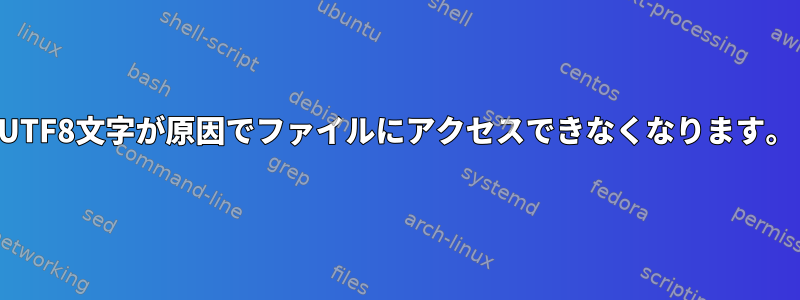 UTF8文字が原因でファイルにアクセスできなくなります。