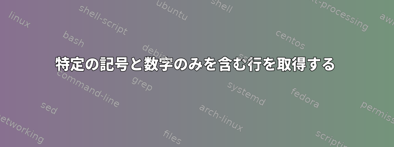 特定の記号と数字のみを含む行を取得する