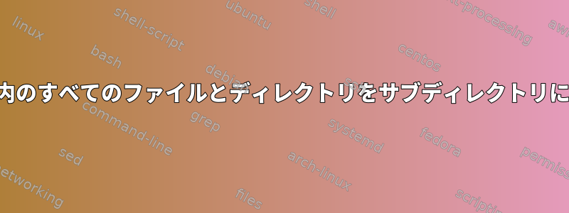 ディレクトリ内のすべてのファイルとディレクトリをサブディレクトリに移動する方法