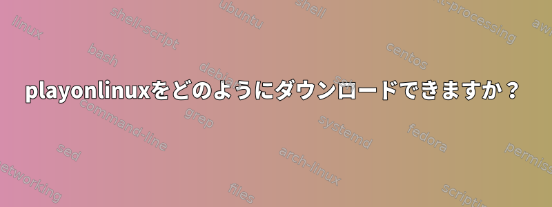 playonlinuxをどのようにダウンロードできますか？