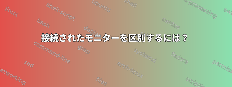 接続されたモニターを区別するには？